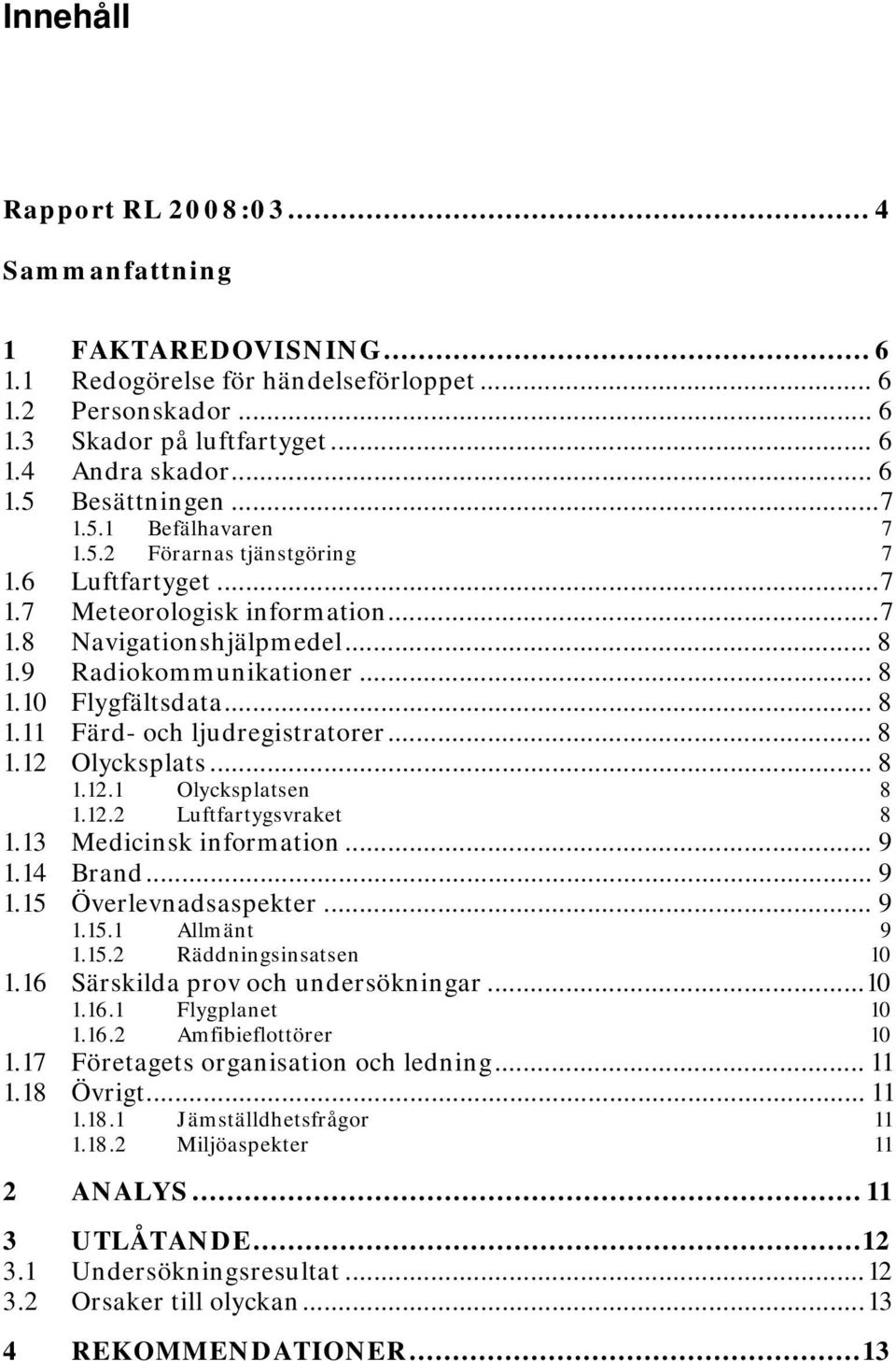 .. 8 1.12 Olycksplats... 8 1.12.1 Olycksplatsen 8 1.12.2 Luftfartygsvraket 8 1.13 Medicinsk information... 9 1.14 Brand... 9 1.15 Överlevnadsaspekter... 9 1.15.1 Allmänt 9 1.15.2 Räddningsinsatsen 10 1.