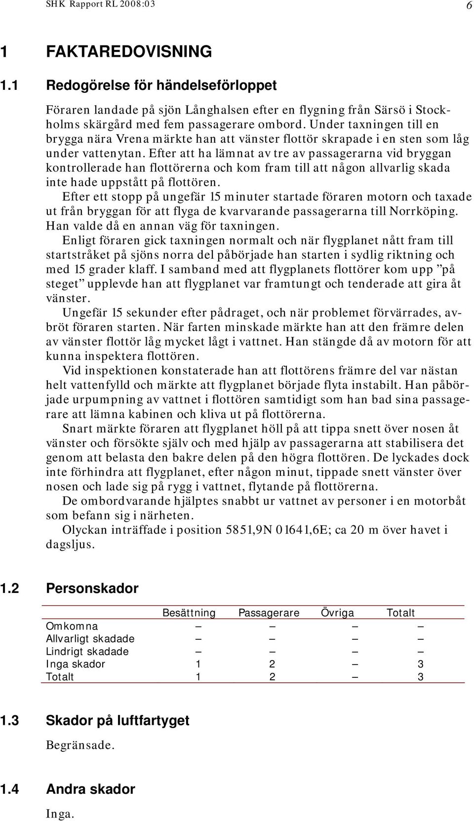 Efter att ha lämnat av tre av passagerarna vid bryggan kontrollerade han flottörerna och kom fram till att någon allvarlig skada inte hade uppstått på flottören.