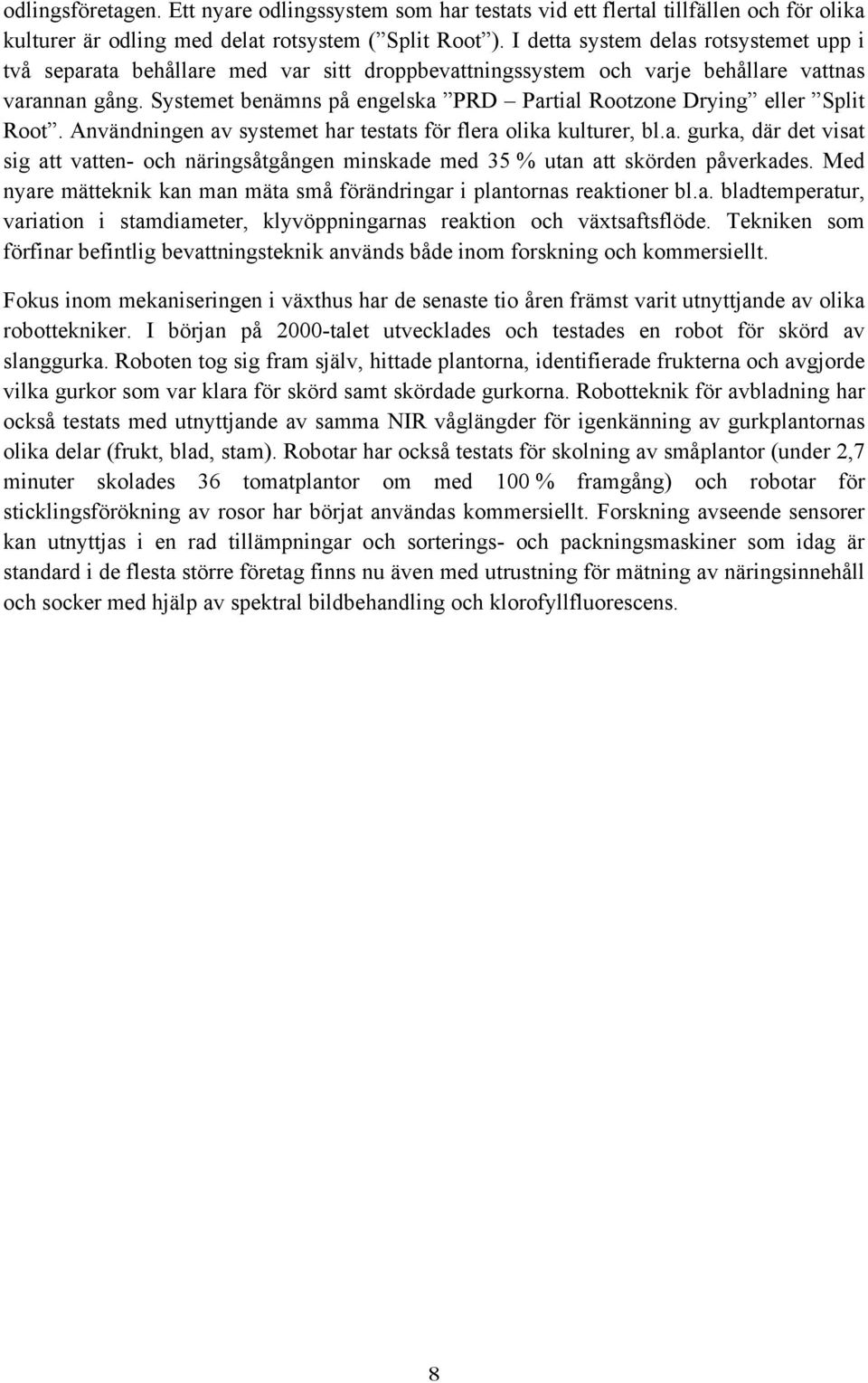 Systemet benämns på engelska PRD Partial Rootzone Drying eller Split Root. Användningen av systemet har testats för flera olika kulturer, bl.a. gurka, där det visat sig att vatten- och näringsåtgången minskade med 35 % utan att skörden påverkades.