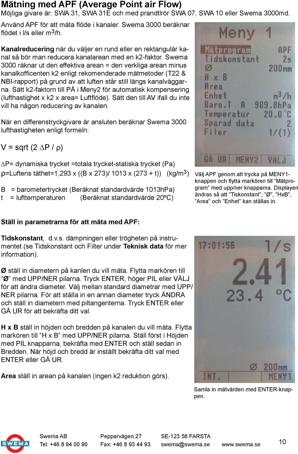 Swema 3000 räknar ut den effektiva arean = den verkliga arean minus kanalkofficenten k2 enligt rekomenderade mätmetoder (T22 & NBI-rapport) på grund av att luften står still längs kanalväggarna.