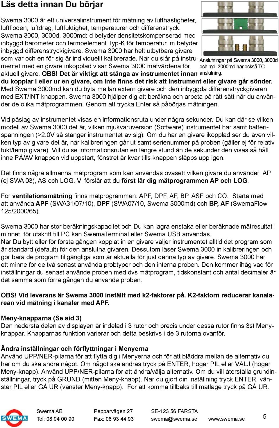 Swema 3000 har helt utbytbara givare som var och en för sig är individuellt kalibrerade. När du slår på instrumentet med en givare inkopplad visar Swema 3000 mätvärdena för aktuell givare. OBS!