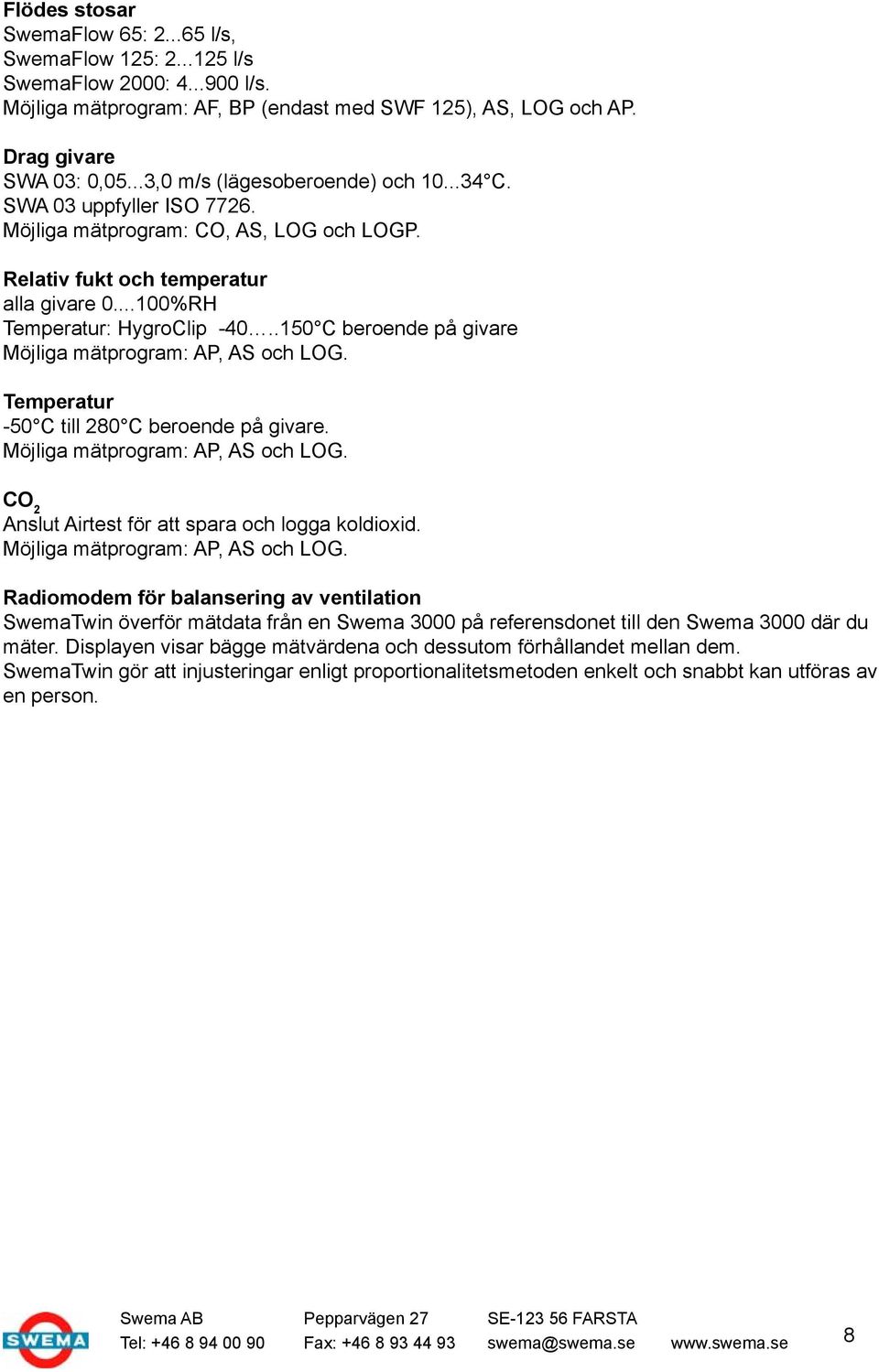 .150 C beroende på givare Möjliga mätprogram: AP, AS och LOG. Temperatur -50 C till 280 C beroende på givare. Möjliga mätprogram: AP, AS och LOG. CO 2 Anslut Airtest för att spara och logga koldioxid.