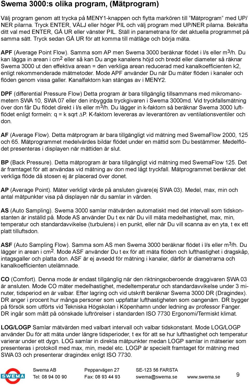 Tryck sedan GÅ UR för att komma till mätläge och börja mäta. APF (Average Point Flow). Samma som AP men Swema 3000 beräknar flödet i l/s eller m 3 /h.