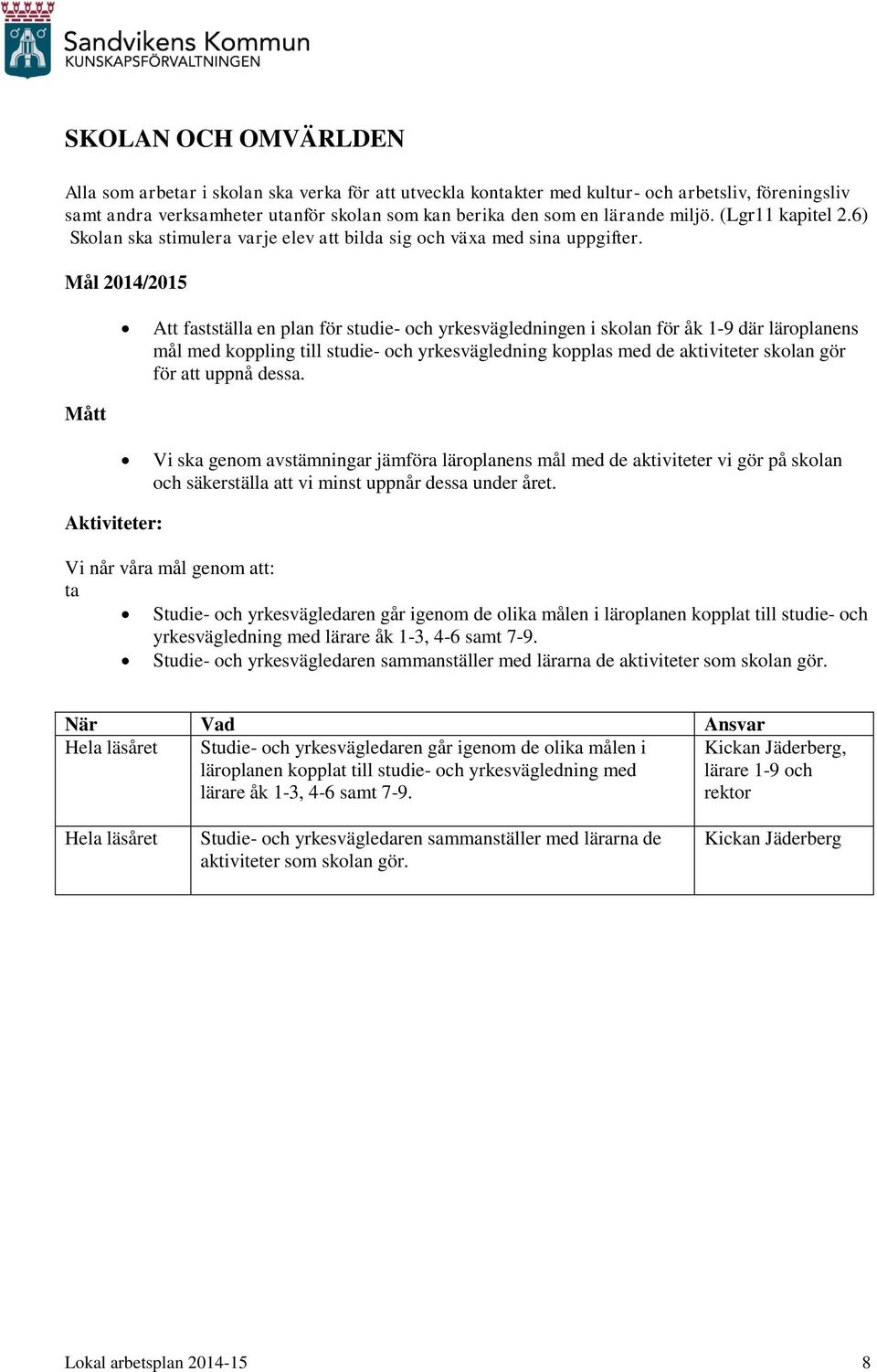 Mål 2014/2015 Att fastställa en plan för studie- och yrkesvägledningen i skolan för åk 1-9 där läroplanens mål med koppling till studie- och yrkesvägledning kopplas med de aktiviteter skolan gör för