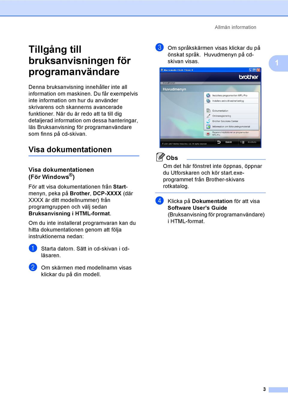 När du är redo att ta till dig detaljerad information om dessa hanteringar, läs Bruksanvisning för programanvändare som finns på cd-skivan. c Om språkskärmen visas klickar du på önskat språk.