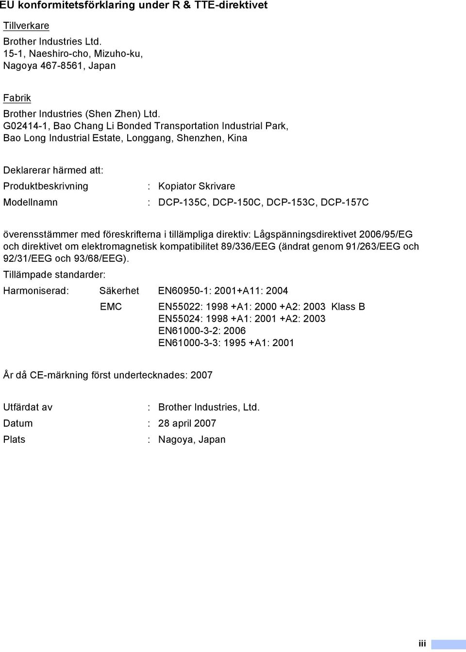 DCP-150C, DCP-153C, DCP-157C överensstämmer med föreskrifterna i tillämpliga direktiv: Lågspänningsdirektivet 2006/95/EG och direktivet om elektromagnetisk kompatibilitet 89/336/EEG (ändrat genom