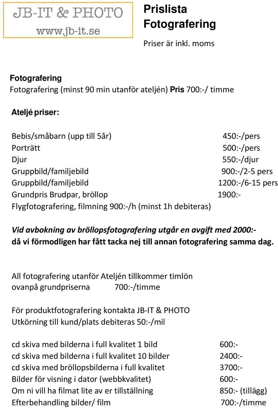 900:-/2-5 pers Gruppbild/familjebild 1200:-/6-15 pers Grundpris Brudpar, bröllop 1900:- Flygfotografering, filmning 900:-/h (minst 1h debiteras) Vid avbokning av bröllopsfotografering utgår en avgift