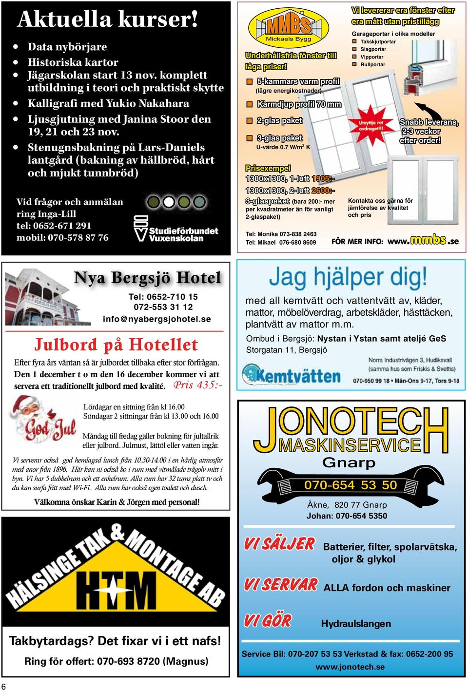 Stenugnsbakning på Lars-Daniels lantgård (bakning av hällbröd, hårt och mjukt tunnbröd) Vid frågor och anmälan ring Inga-Lill tel: 0652-671 291 mobil: 070-578 87 76 Underhållsfria fönster till låga
