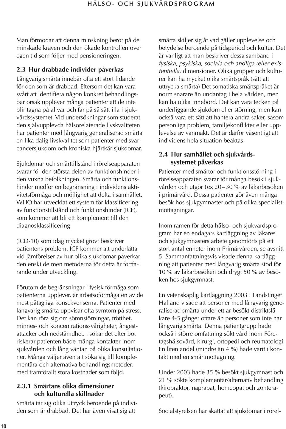 Eftersom det kan vara svårt att identifiera någon konkret behandlingsbar orsak upplever många patienter att de inte blir tagna på allvar och far på så sätt illa i sjukvårdssystemet.