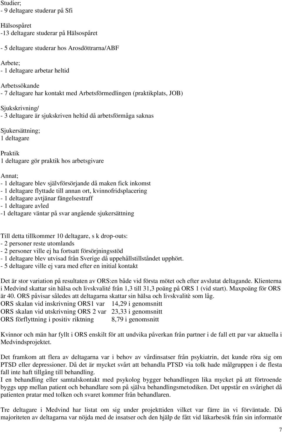 arbetsgivare Annat; - 1 deltagare blev självförsörjande då maken fick inkomst - 1 deltagare flyttade till annan ort, kvinnofridsplacering - 1 deltagare avtjänar fängelsestraff - 1 deltagare avled -1