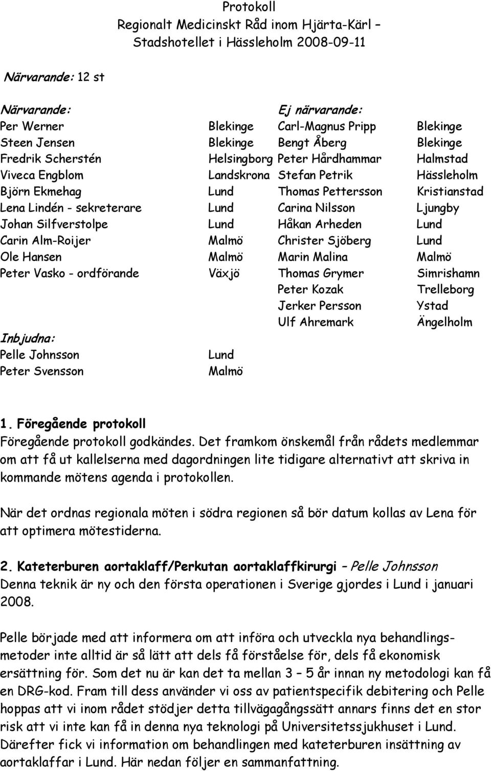 - sekreterare Lund Carina Nilsson Ljungby Johan Silfverstolpe Lund Håkan Arheden Lund Carin Alm-Roijer Malmö Christer Sjöberg Lund Ole Hansen Malmö Marin Malina Malmö Peter Vasko - ordförande Växjö