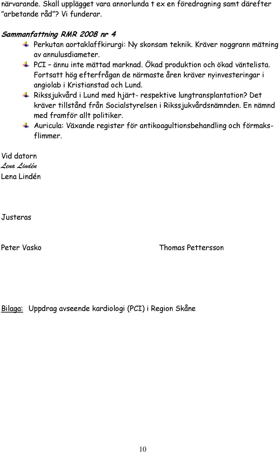 Fortsatt hög efterfrågan de närmaste åren kräver nyinvesteringar i angiolab i Kristianstad och Lund. Rikssjukvård i Lund med hjärt- respektive lungtransplantation?
