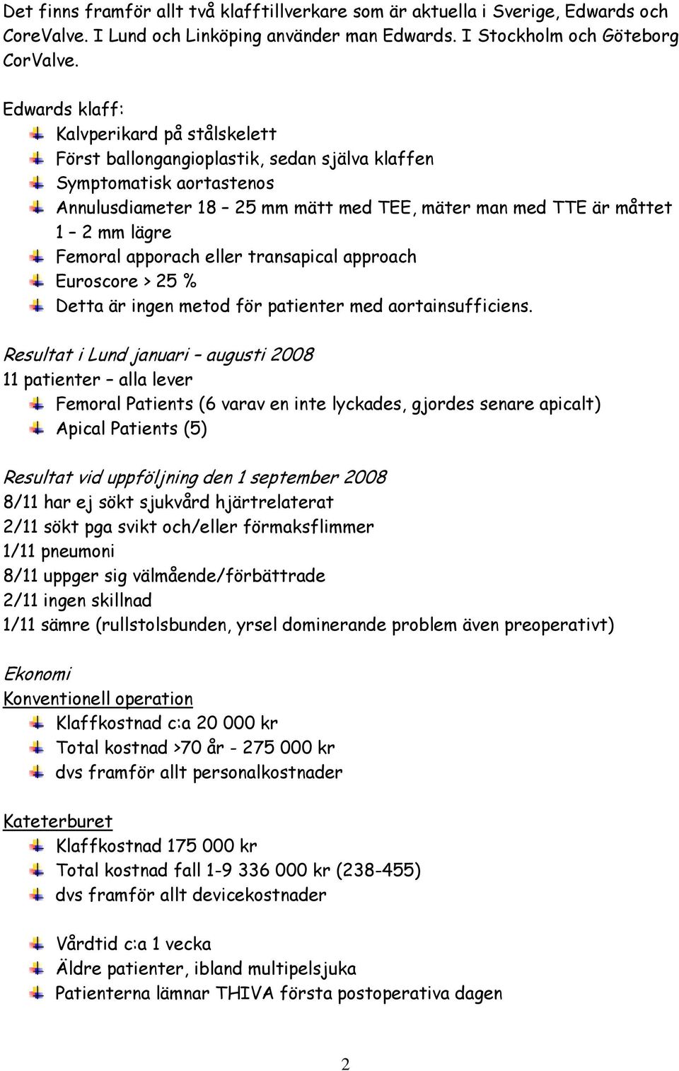 Femoral apporach eller transapical approach Euroscore > 25 % Detta är ingen metod för patienter med aortainsufficiens.