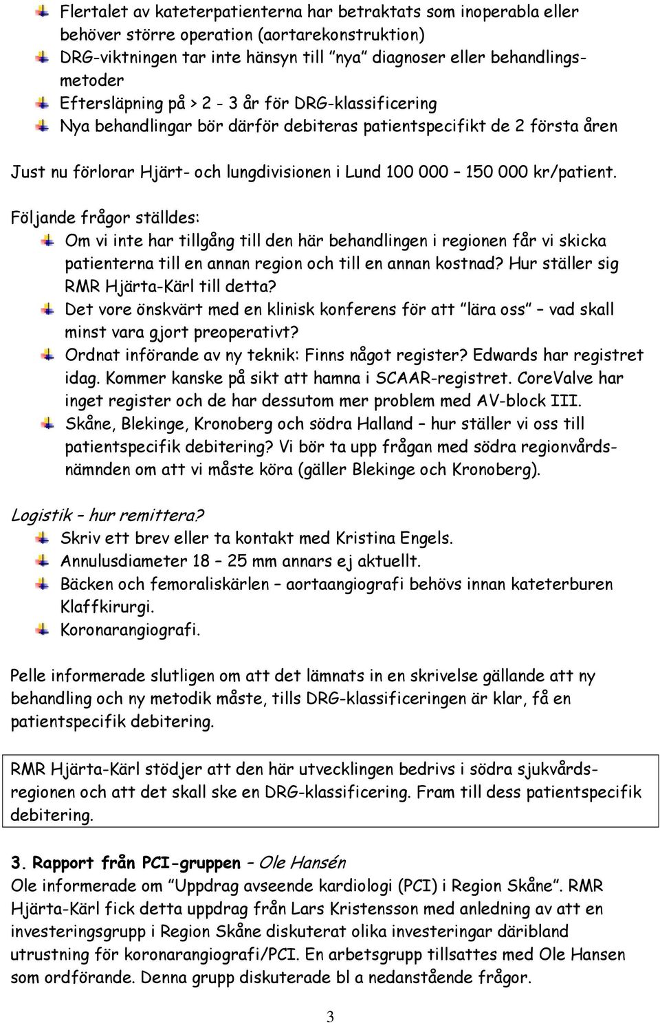 Följande frågor ställdes: Om vi inte har tillgång till den här behandlingen i regionen får vi skicka patienterna till en annan region och till en annan kostnad?
