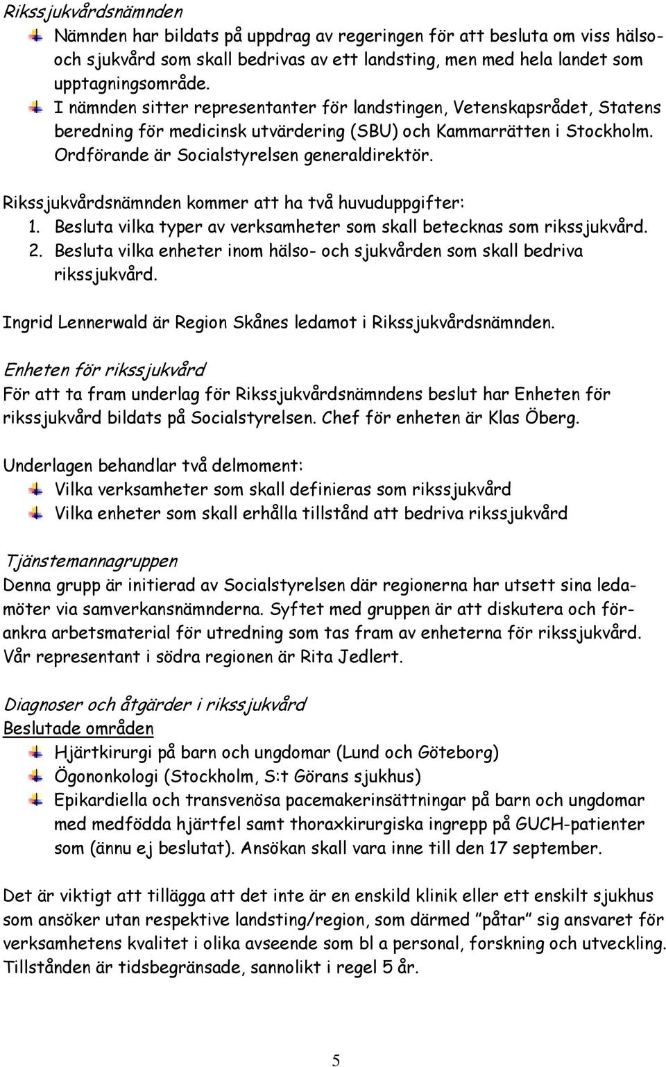 Rikssjukvårdsnämnden kommer att ha två huvuduppgifter: 1. Besluta vilka typer av verksamheter som skall betecknas som rikssjukvård. 2.