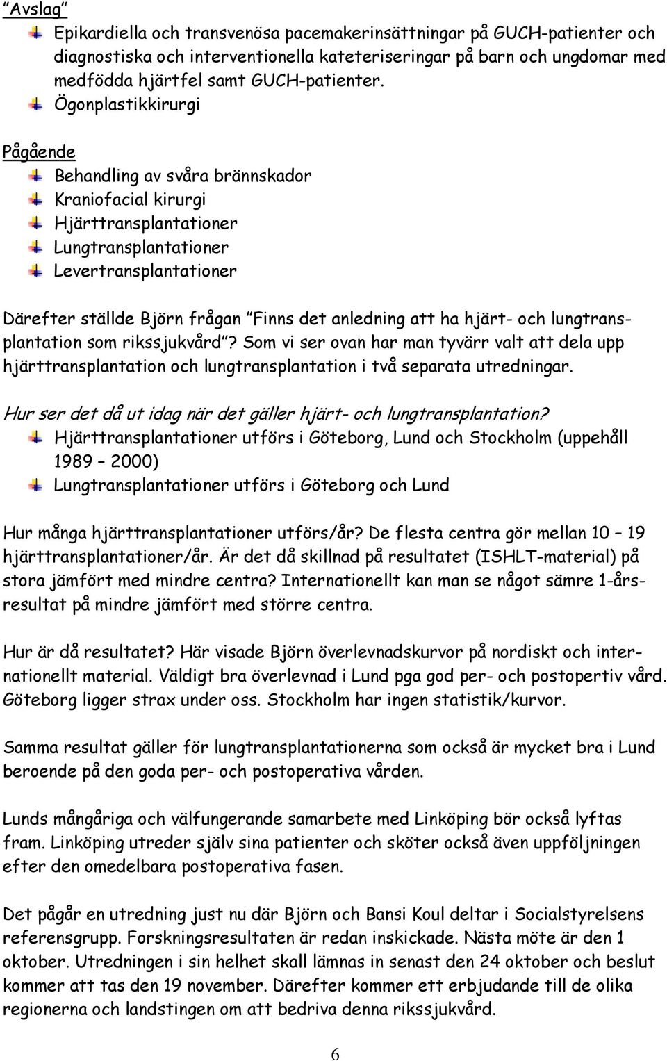 att ha hjärt- och lungtransplantation som rikssjukvård? Som vi ser ovan har man tyvärr valt att dela upp hjärttransplantation och lungtransplantation i två separata utredningar.