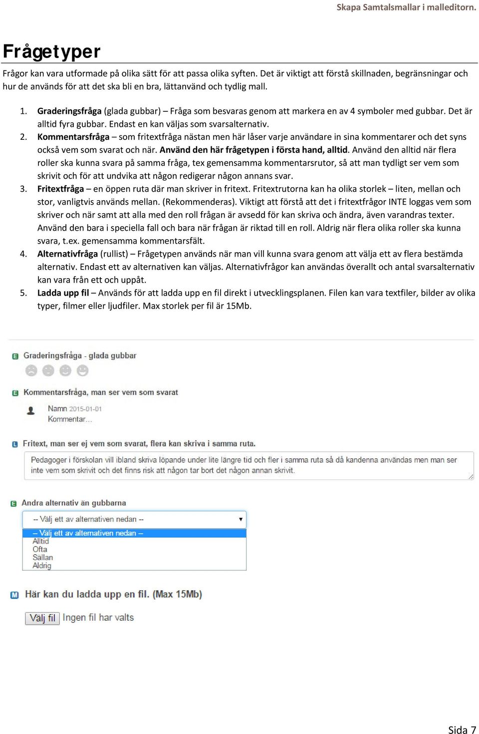 Graderingsfråga (glada gubbar) Fråga som besvaras genom att markera en av 4 symboler med gubbar. Det är alltid fyra gubbar. Endast en kan väljas som svarsalternativ. 2.