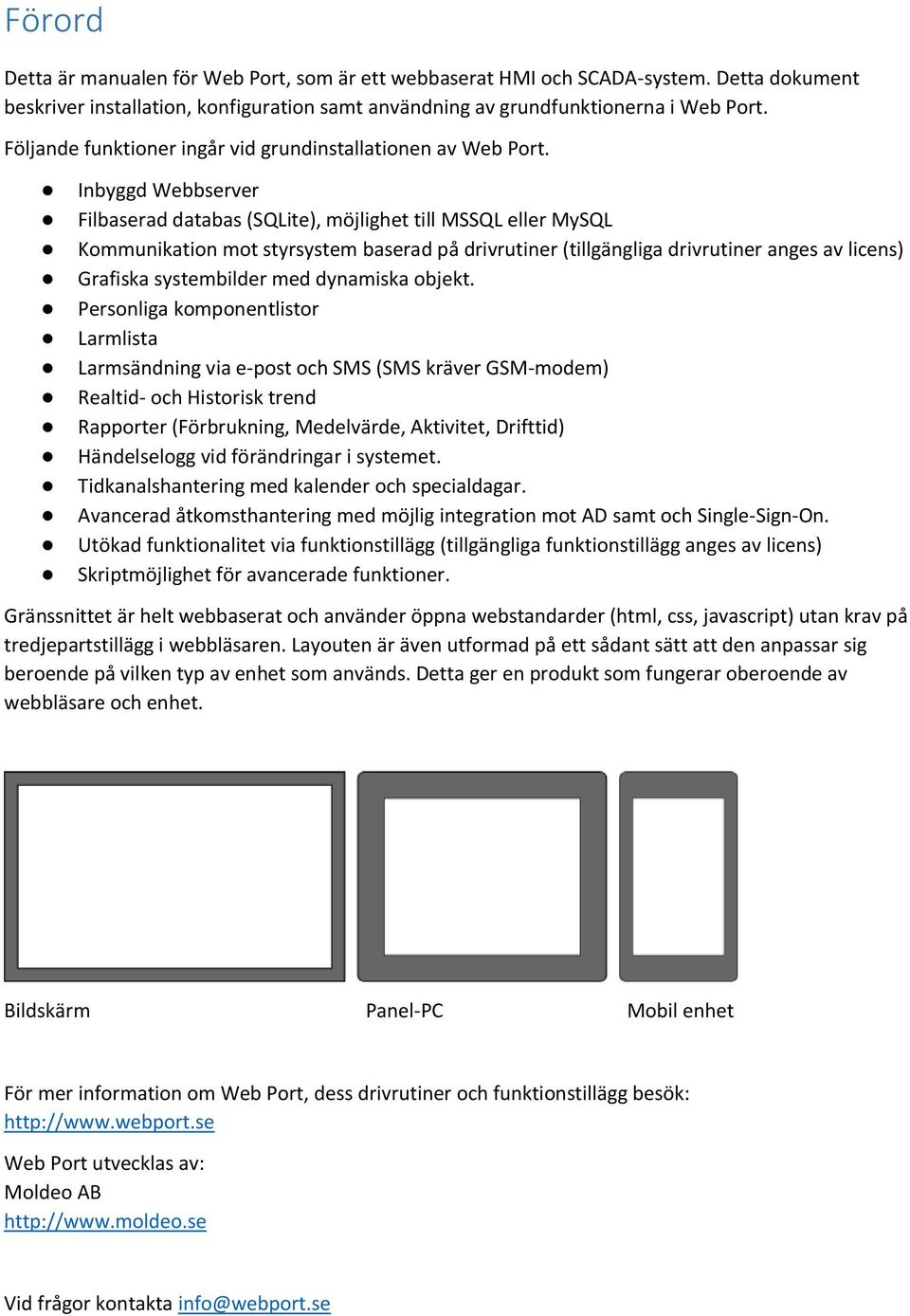 Inbyggd Webbserver Filbaserad databas (SQLite), möjlighet till MSSQL eller MySQL Kommunikation mot styrsystem baserad på drivrutiner (tillgängliga drivrutiner anges av licens) Grafiska systembilder