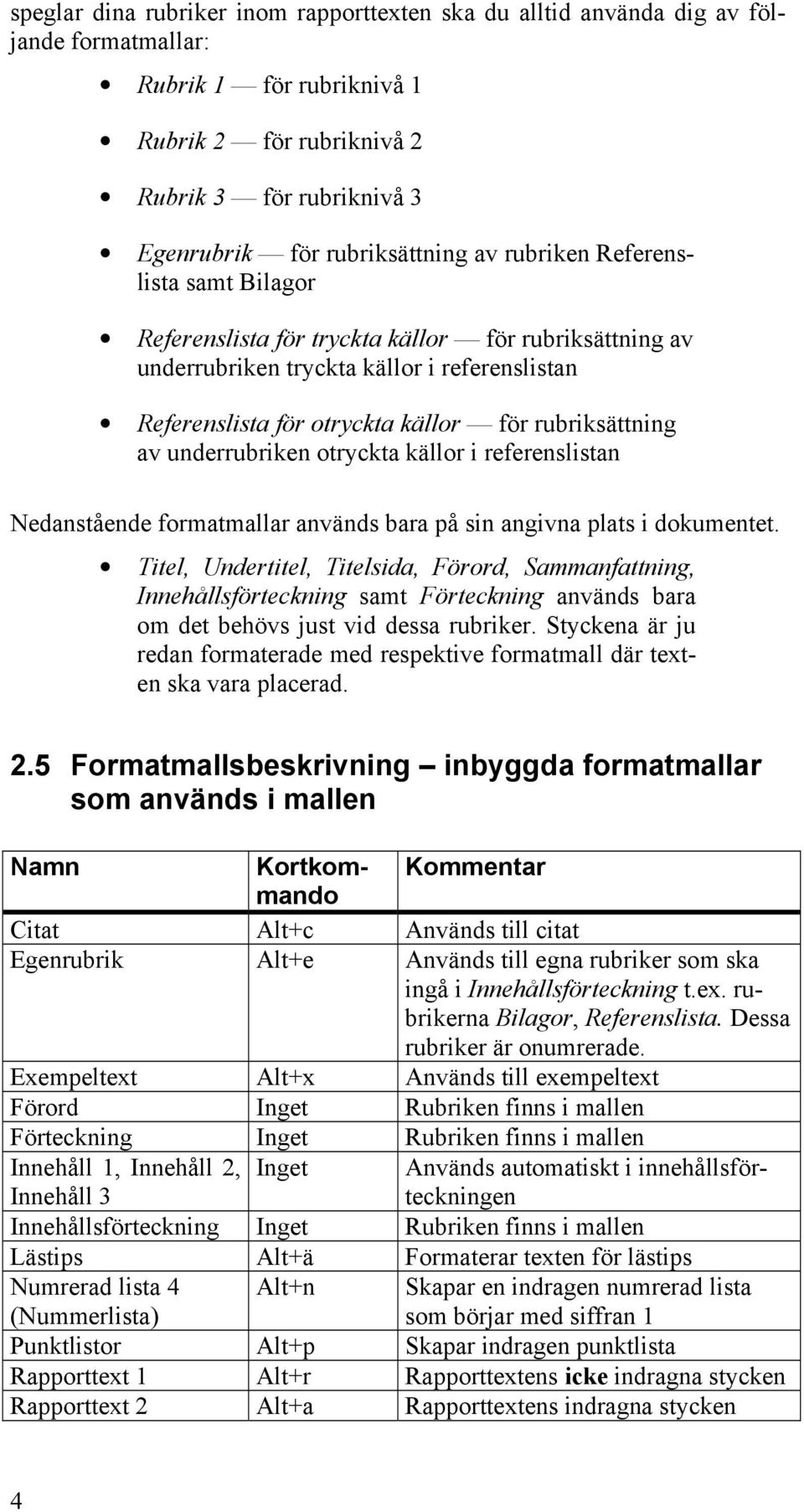 rubriksättning av underrubriken otryckta källor i referenslistan Nedanstående formatmallar används bara på sin angivna plats i dokumentet.