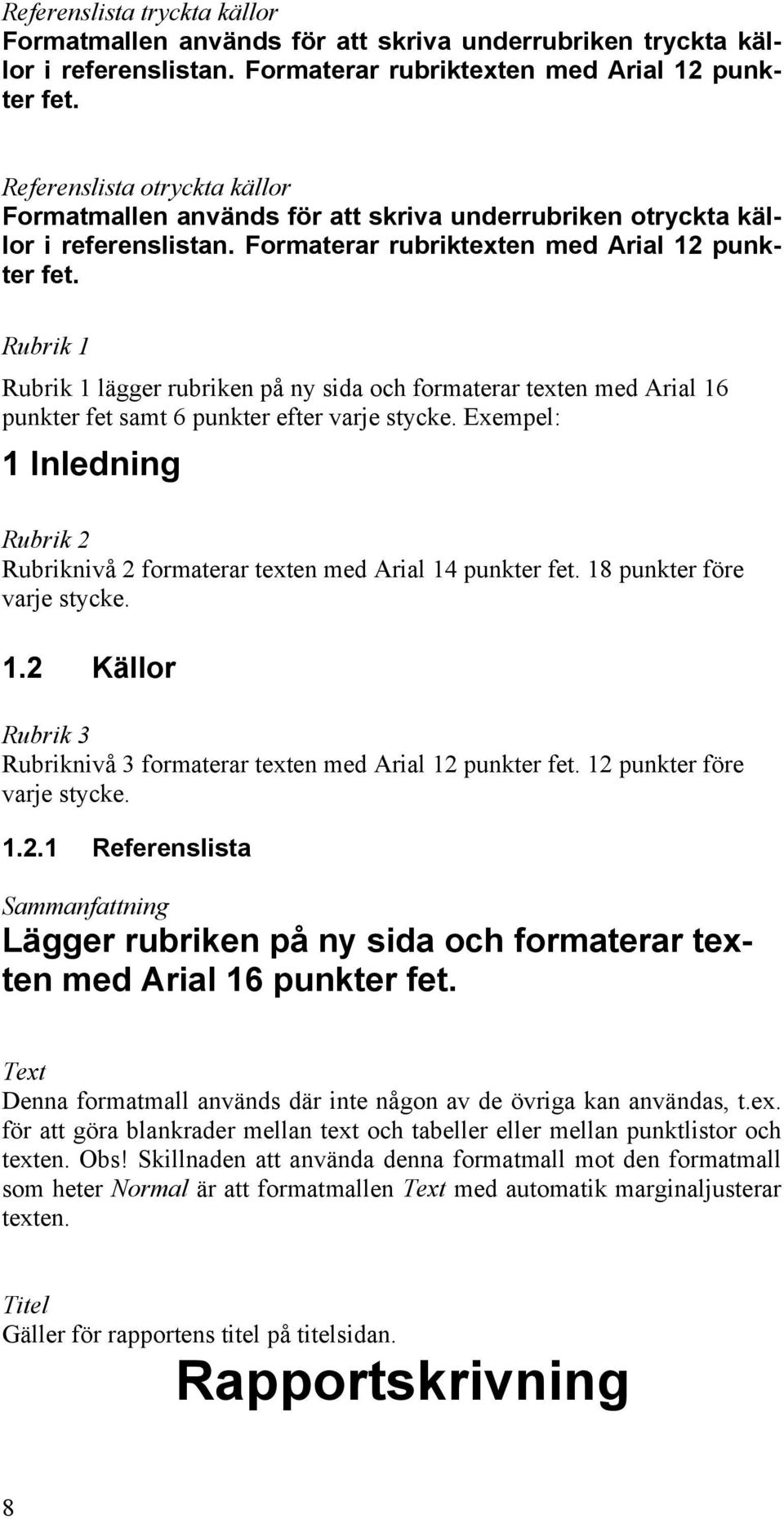 Rubrik 1 Rubrik 1 lägger rubriken på ny sida och formaterar texten med Arial 16 punkter fet samt 6 punkter efter varje stycke.