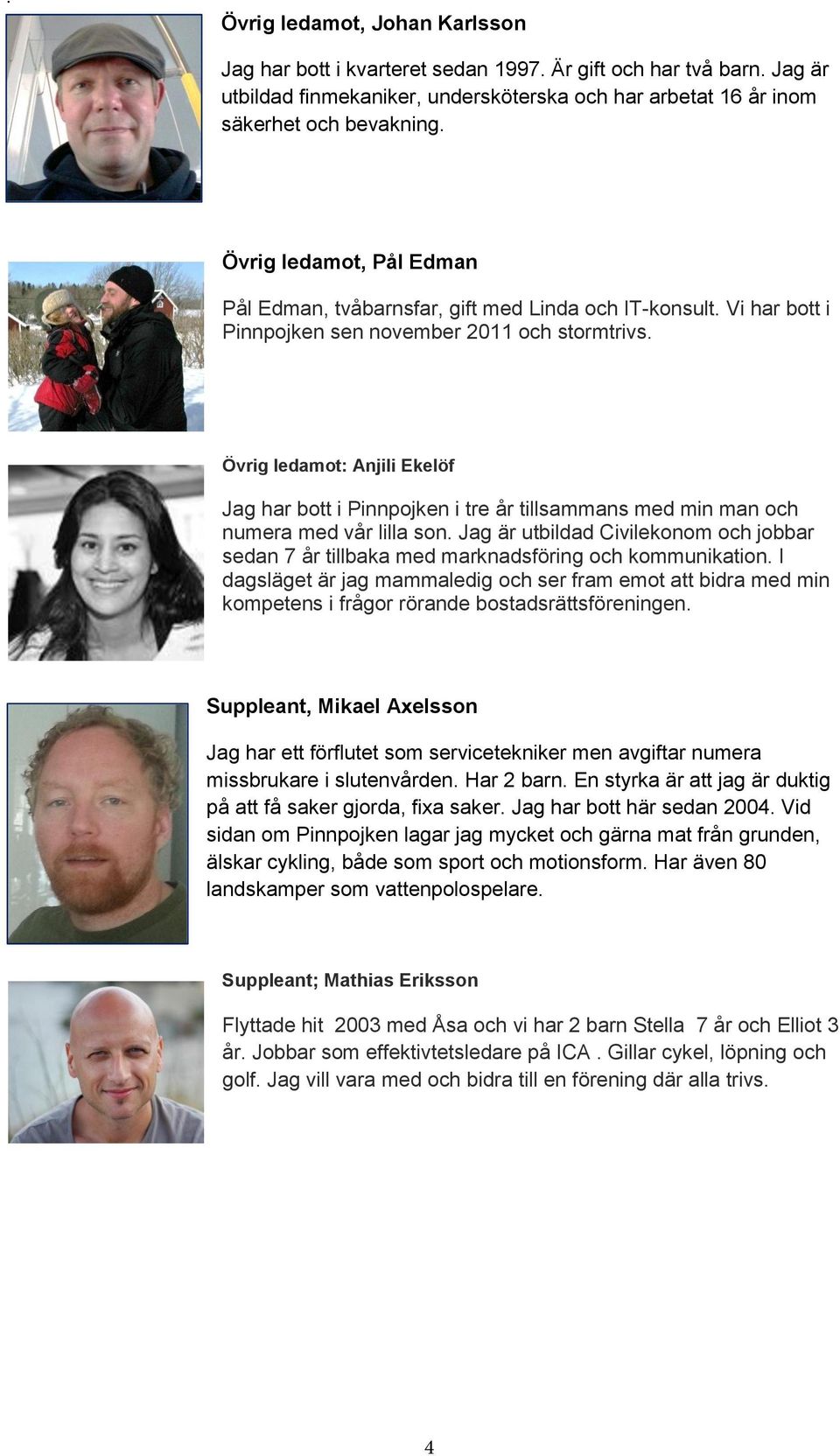 Övrig ledamot: Anjili Ekelöf Jag har bott i Pinnpojken i tre år tillsammans med min man och numera med vår lilla son.