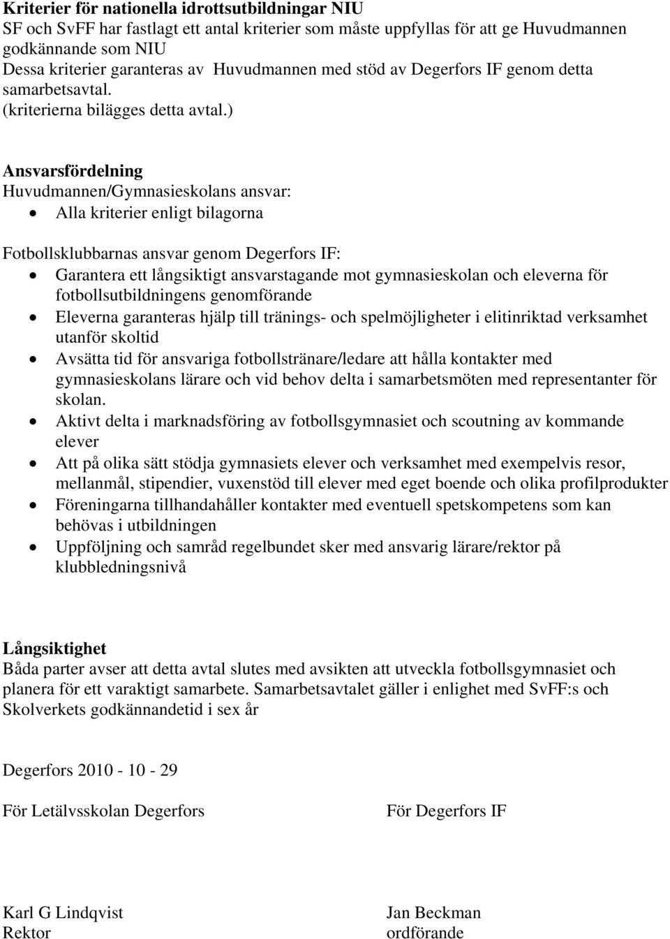 ) Ansvarsfördelning Huvudmannen/Gymnasieskolans ansvar: Alla kriterier enligt bilagorna Fotbollsklubbarnas ansvar genom Degerfors IF: Garantera ett långsiktigt ansvarstagande mot gymnasieskolan och