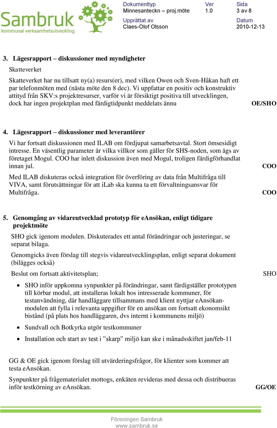 Vi uppfattar en positiv och konstruktiv attityd från SKV:s projektresurser, varför vi är försiktigt positiva till utvecklingen, dock har ingen projektplan med färdigtidpunkt meddelats ännu OE/SHO 4.
