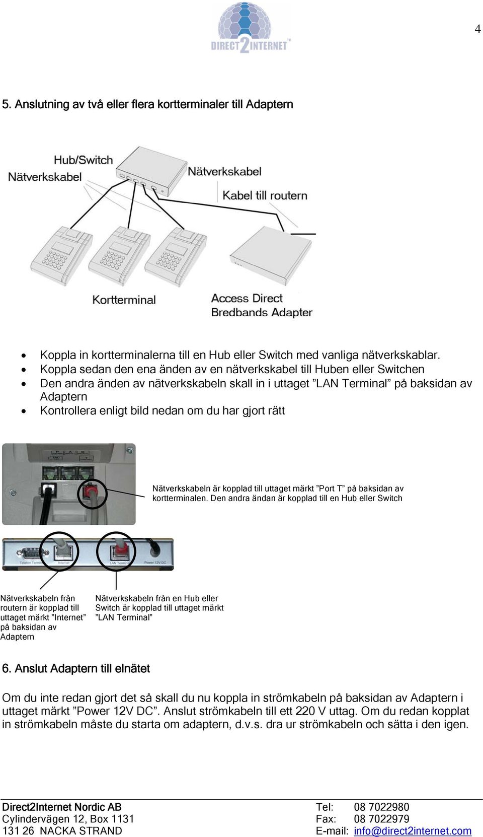 rätt Nätverkskabeln är kopplad till uttaget märkt Port T på baksidan av kortterminalen.