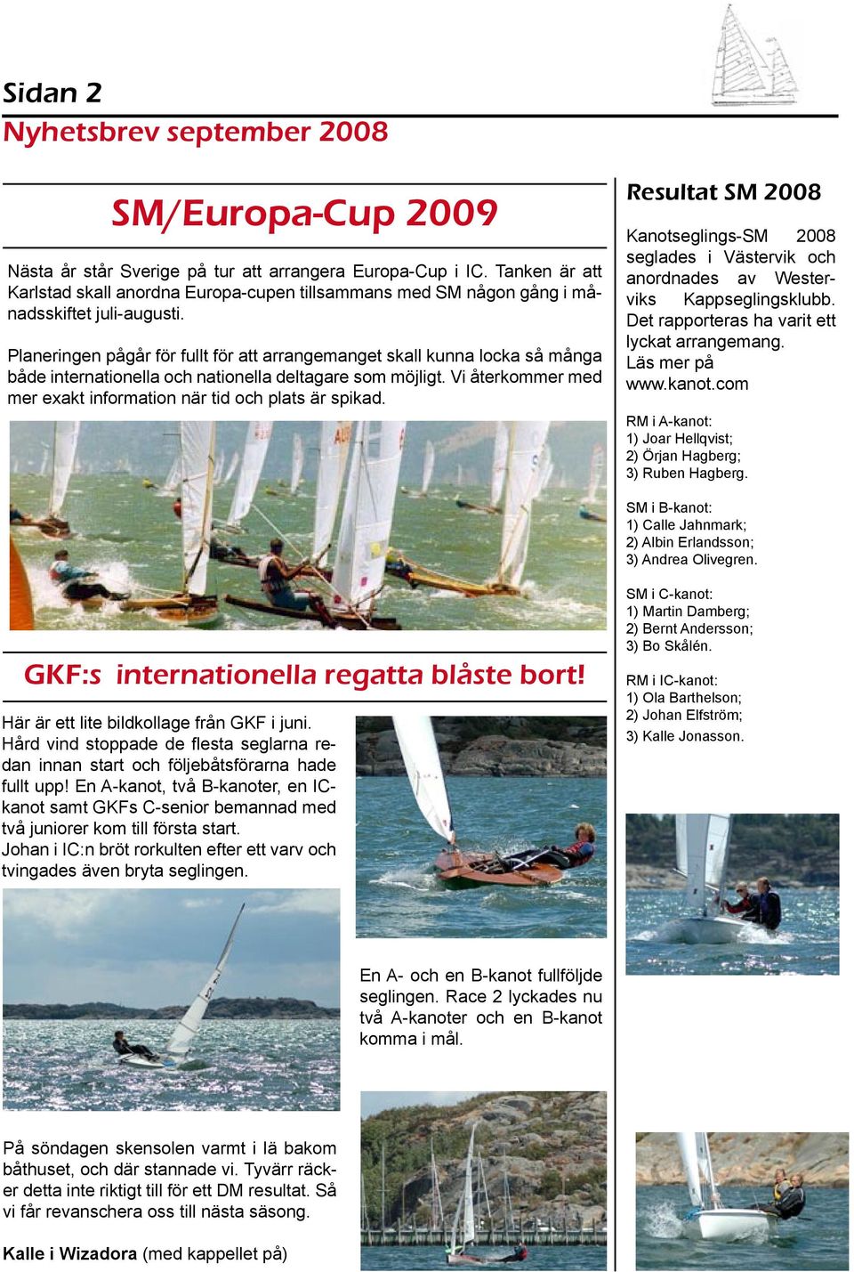 Vi återkommer med mer exakt information när tid och plats är spikad. Resultat SM 2008 Kanotseglings-SM 2008 seglades i Västervik och anordnades av Westerviks Kappseglingsklubb.