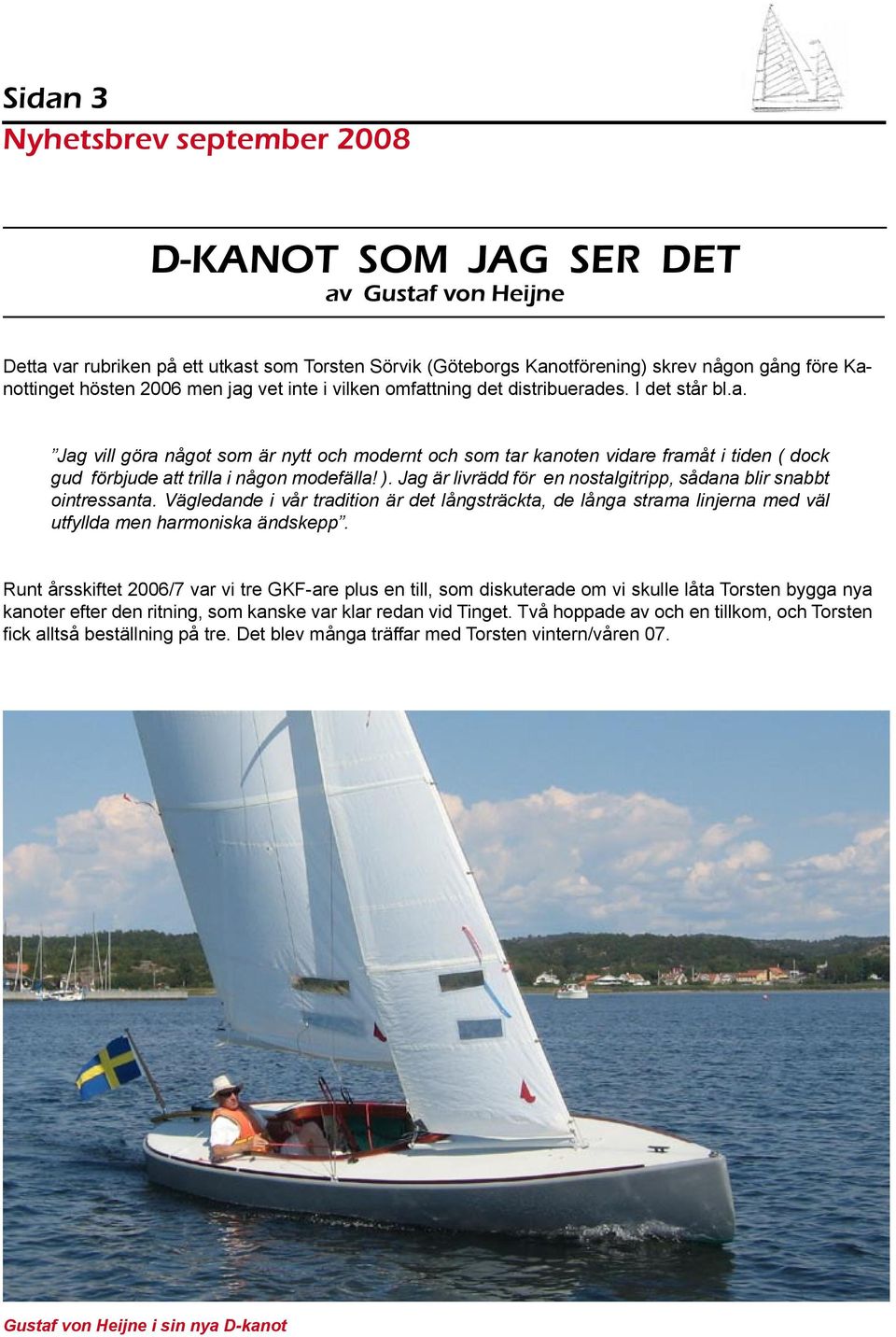 Jag är livrädd för en nostalgitripp, sådana blir snabbt ointressanta. Vägledande i vår tradition är det långsträckta, de långa strama linjerna med väl utfyllda men harmoniska ändskepp.