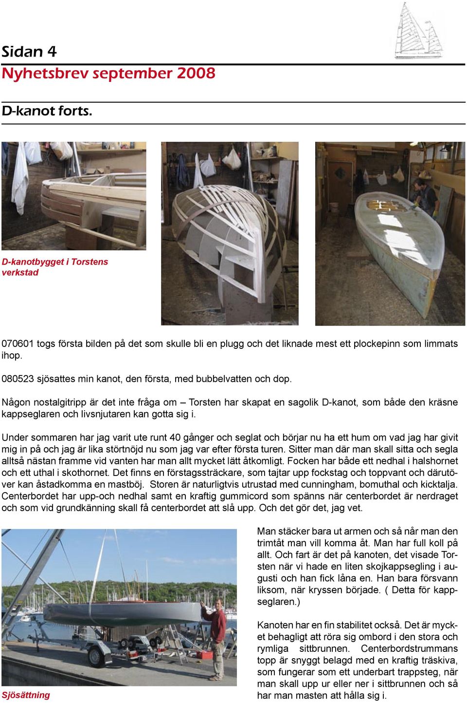 Någon nostalgitripp är det inte fråga om Torsten har skapat en sagolik D-kanot, som både den kräsne kappseglaren och livsnjutaren kan gotta sig i.