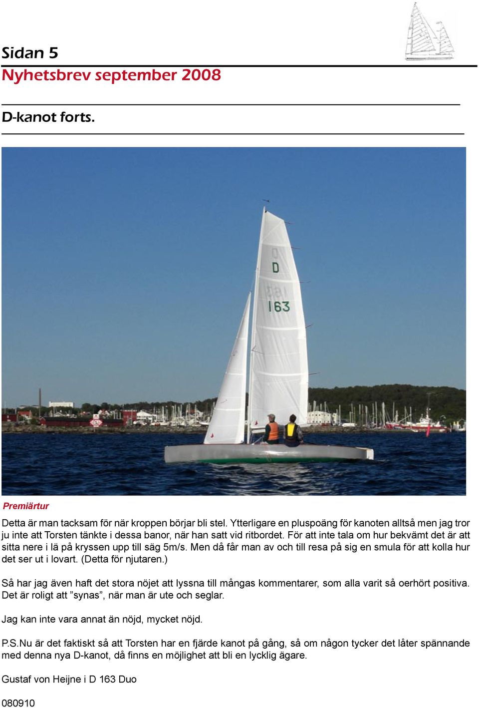 För att inte tala om hur bekvämt det är att sitta nere i lä på kryssen upp till säg 5m/s. Men då får man av och till resa på sig en smula för att kolla hur det ser ut i lovart. (Detta för njutaren.