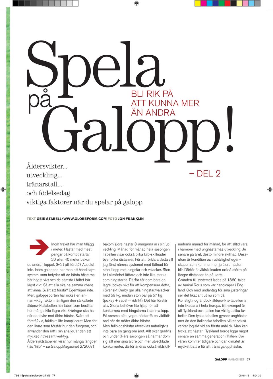 Inom galoppen har man ett handicapsystem, som betyder att de bästa hästarna bär högst vikt och de sämsta i fältet bär lägst vikt. Så att alla ska ha samma chans att vinna. Svårt att förstå?