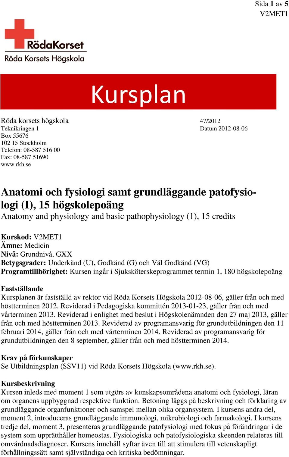 Betygsgrader: Underkänd (U), Godkänd (G) och Väl Godkänd (VG) Programtillhörighet: Kursen ingår i Sjuksköterskeprogrammet termin 1, 180 högskolepoäng Fastställande Kursplanen är fastställd av rektor