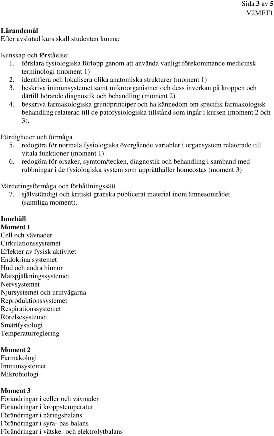 beskriva immunsystemet samt mikroorganismer och dess inverkan på kroppen och därtill hörande diagnostik och behandling (moment 2) 4.