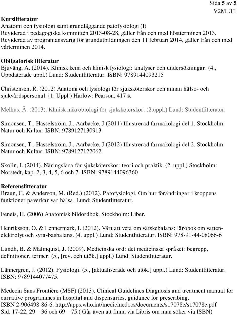 Klinisk kemi och klinisk fysiologi: analyser och undersökningar. (4., Uppdaterade uppl.) Lund: Studentlitteratur. ISBN: 9789144093215 Christensen, R.