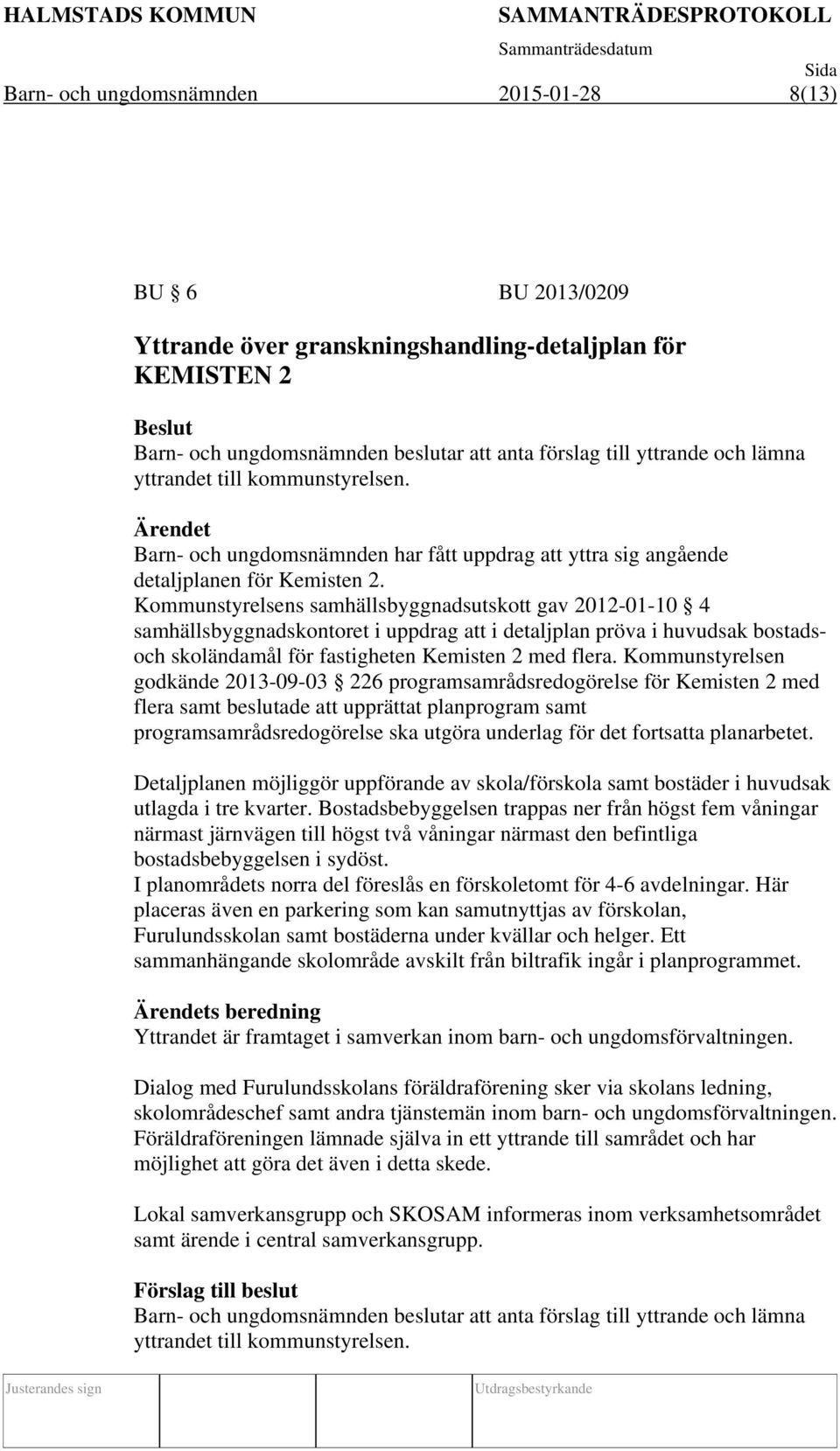 Kommunstyrelsens samhällsbyggnadsutskott gav 2012-01-10 4 samhällsbyggnadskontoret i uppdrag att i detaljplan pröva i huvudsak bostadsoch skoländamål för fastigheten Kemisten 2 med flera.