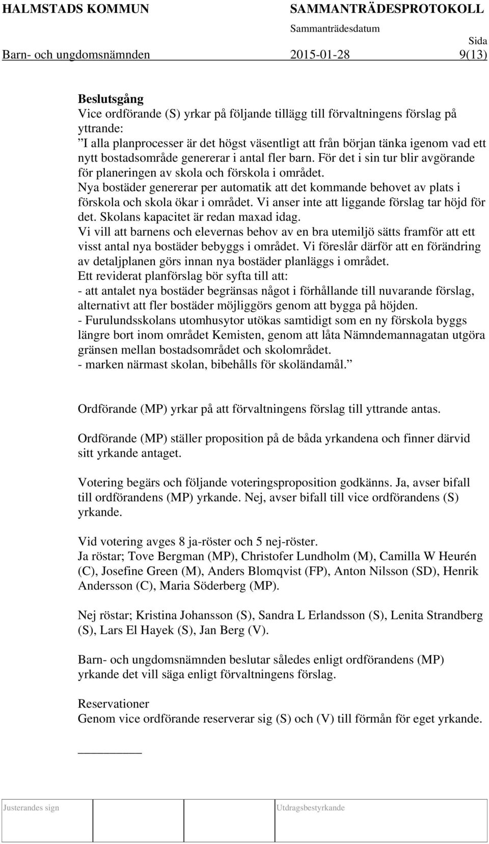 Nya bostäder genererar per automatik att det kommande behovet av plats i förskola och skola ökar i området. Vi anser inte att liggande förslag tar höjd för det. Skolans kapacitet är redan maxad idag.