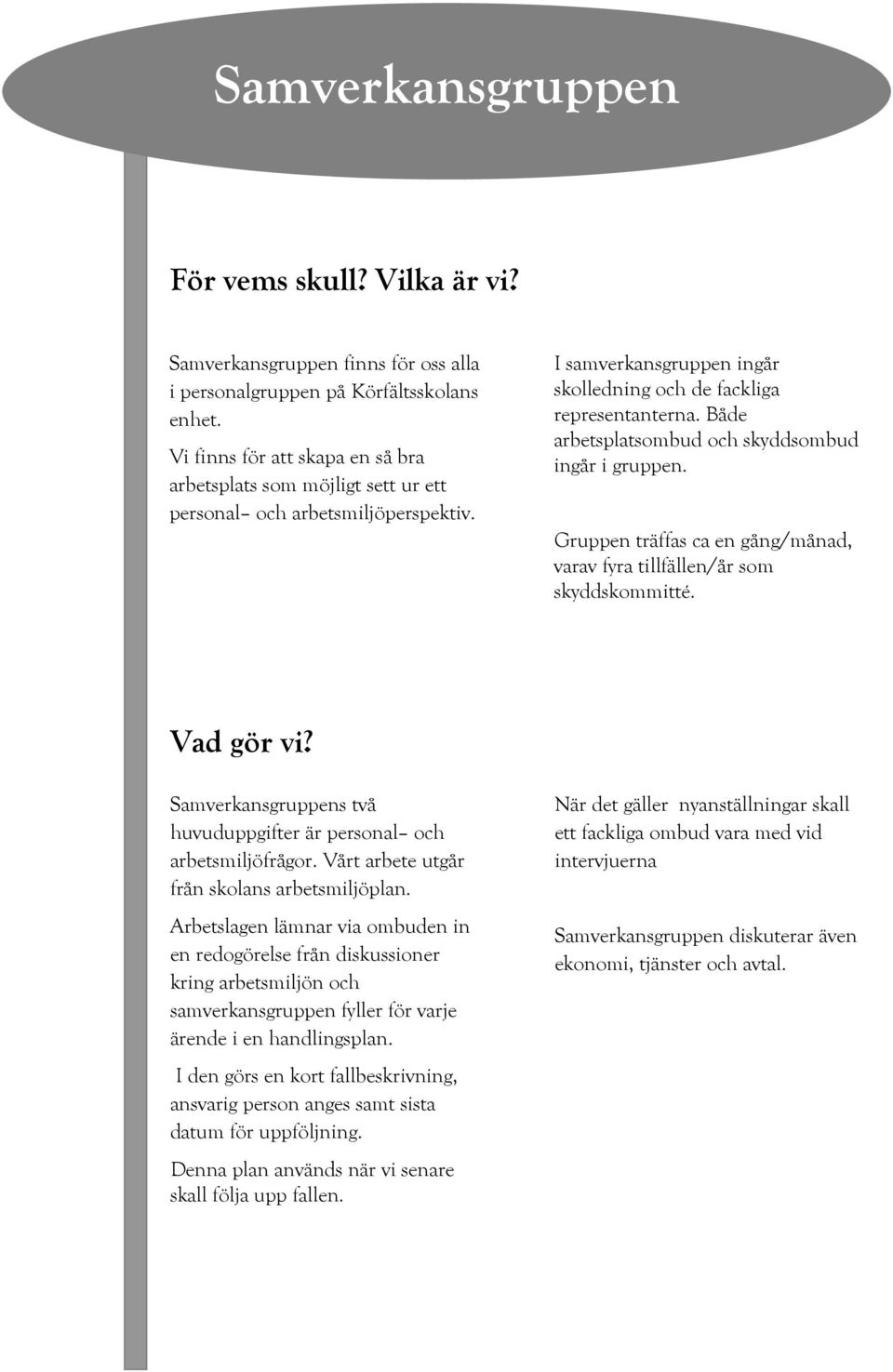 Både arbetsplatsombud och skyddsombud ingår i gruppen. Gruppen träffas ca en gång/månad, varav fyra tillfällen/år som skyddskommitté. Vad gör vi?