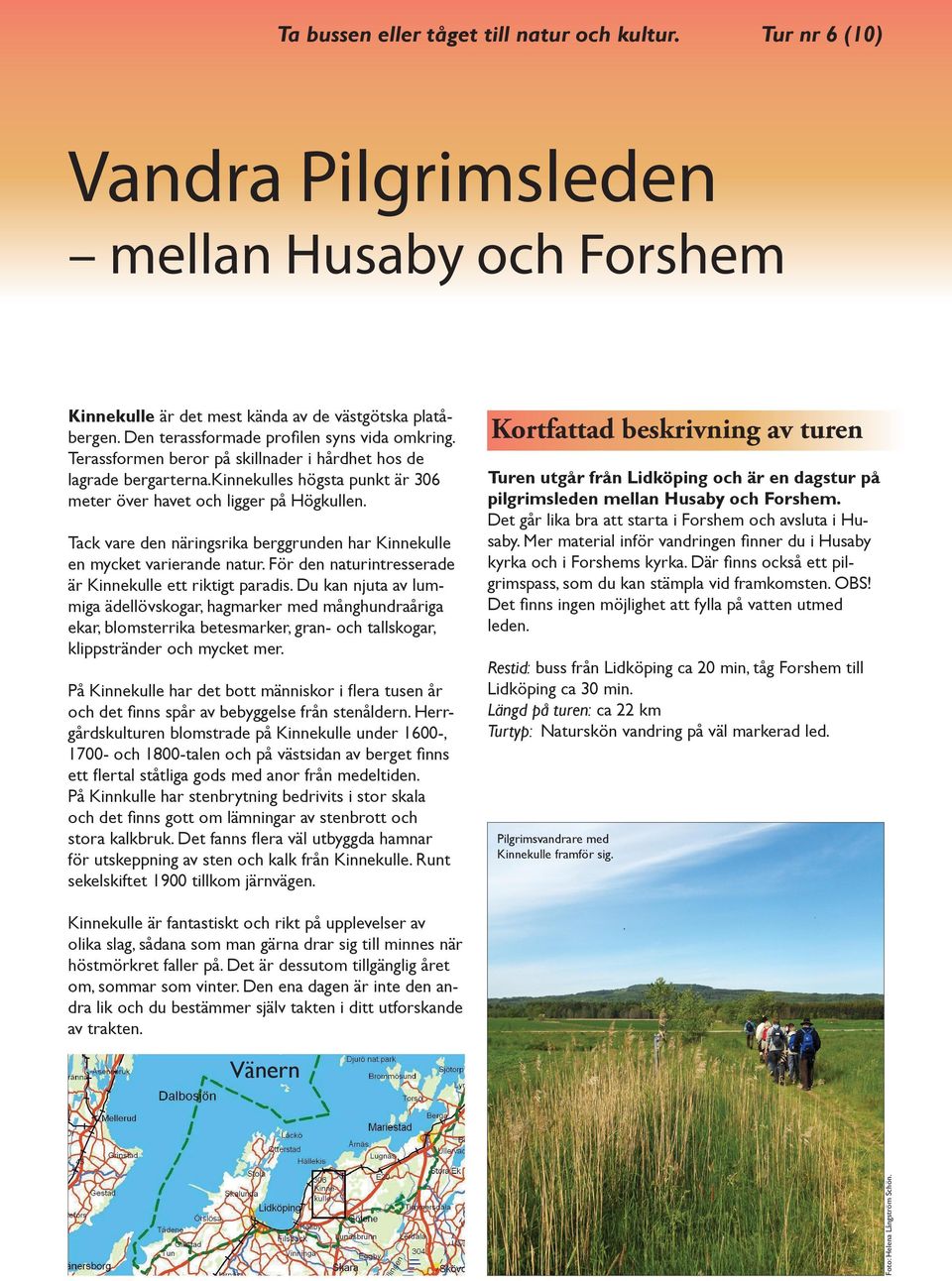 Tack vare den näringsrika berggrunden har Kinnekulle en mycket varierande natur. För den naturintresserade är Kinnekulle ett riktigt paradis.