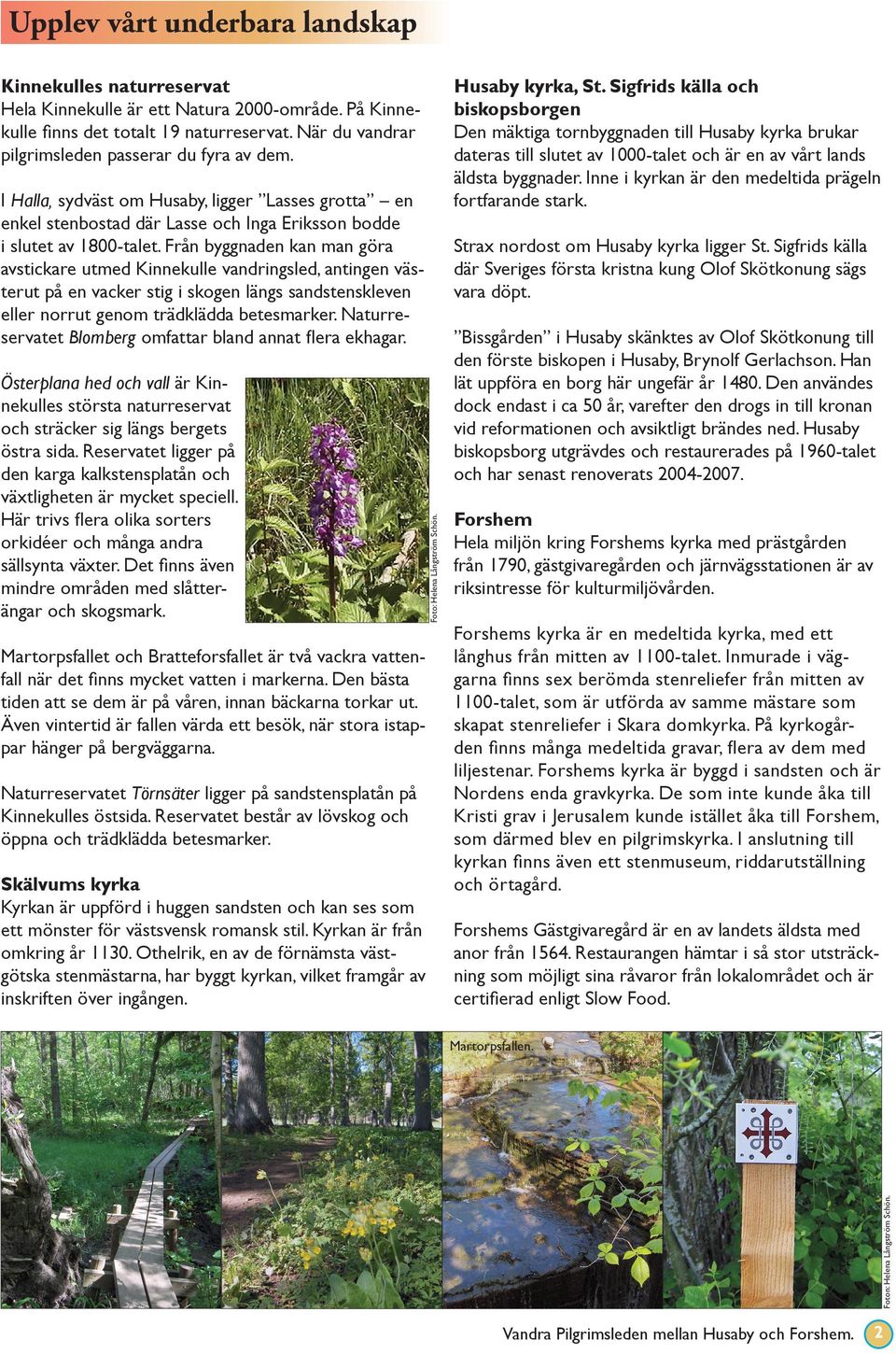 Inne i kyrkan är den medeltida prägeln fortfarande stark. Kinnekulles naturreservat Hela Kinnekulle är ett Natura 2000-område. På Kinnekulle finns det totalt 19 naturreservat.