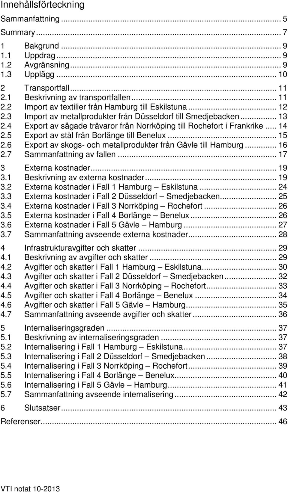 4 Export av sågade trävaror från Norrköping till Rochefort i Frankrike... 14 2.5 Export av stål från Borlänge till Benelux... 15 2.6 Export av skogs- och metallprodukter från Gävle till Hamburg... 16 2.
