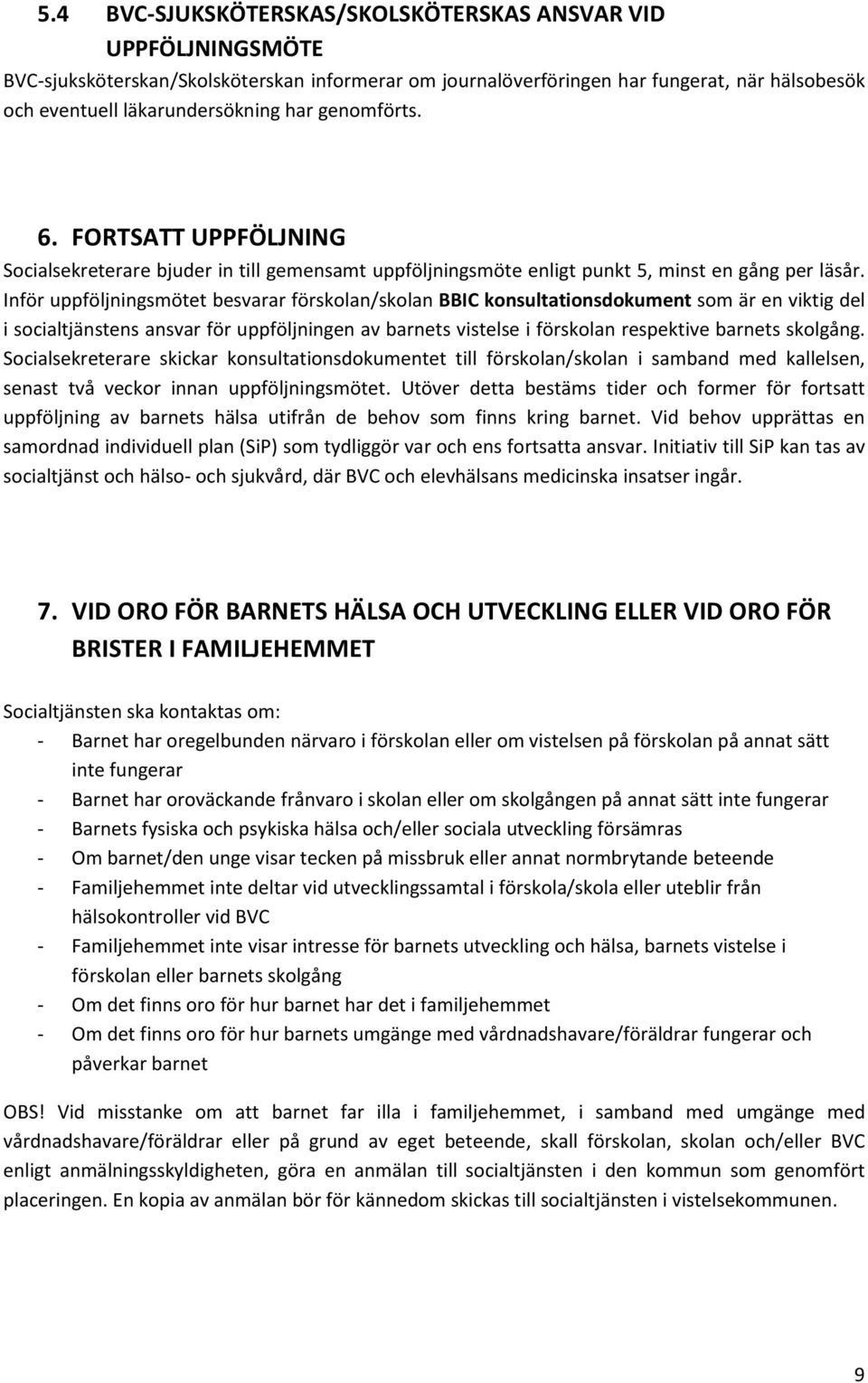 Inför uppföljningsmötet besvarar förskolan/skolan BBIC konsultationsdokument som är en viktig del i socialtjänstens ansvar för uppföljningen av barnets vistelse i förskolan respektive barnets