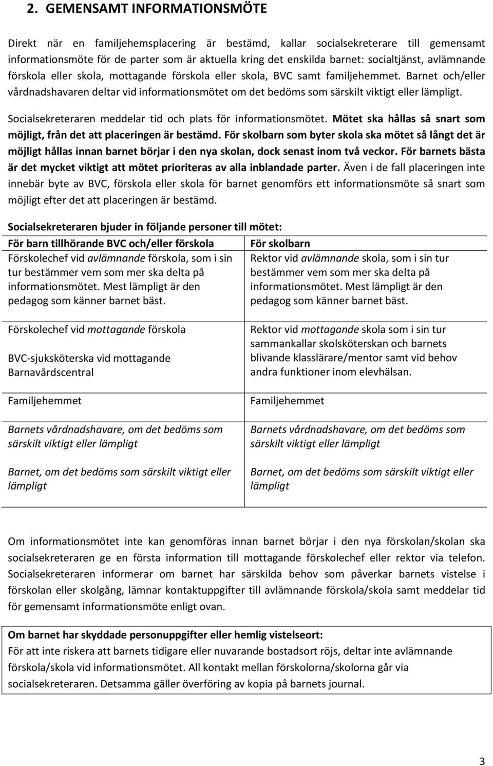 Barnet och/eller vårdnadshavaren deltar vid informationsmötet om det bedöms som särskilt viktigt eller lämpligt. Socialsekreteraren meddelar tid och plats för informationsmötet.