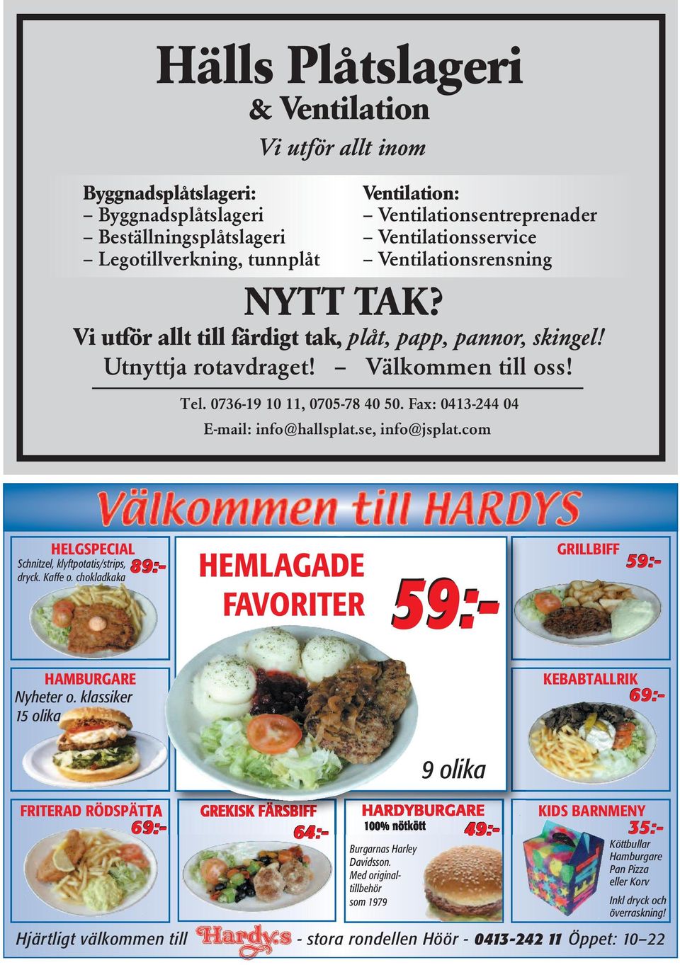 0736-19 10 11, 0705-78 40 50. Fax: 0413-244 04 E-mail: info@hallsplat.se, info@jsplat.com Schnitzel, klyftpotatis/strips, 89:- dryck. Kaffe o. chokladkaka GRILLBIFF 59:- HAMBURGARE Nyheter o.