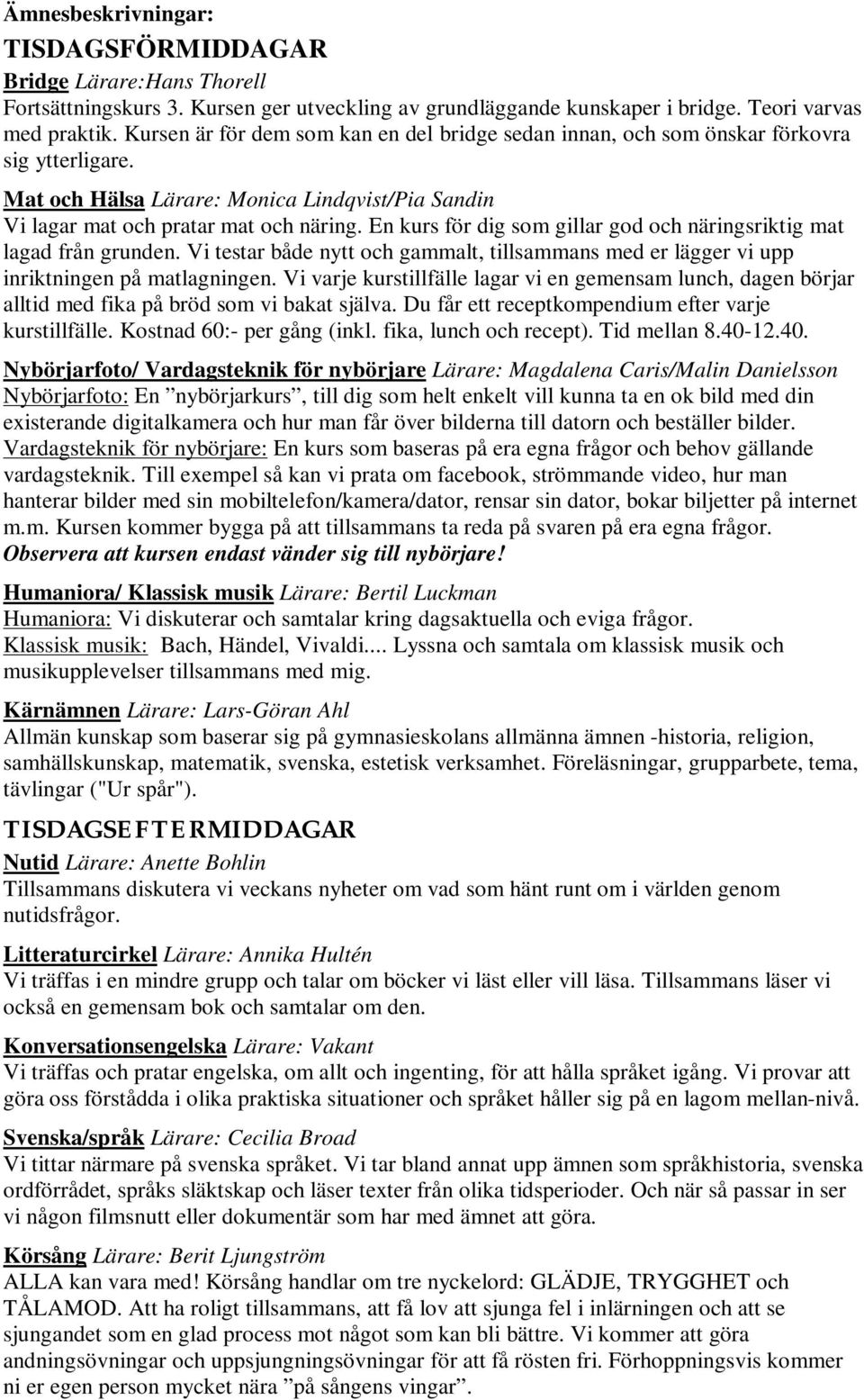 En kurs för dig som gillar god och näringsriktig mat lagad från grunden. Vi testar både nytt och gammalt, tillsammans med er lägger vi upp inriktningen på matlagningen.