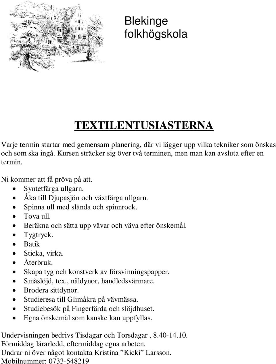 Spinna ull med slända och spinnrock. Tova ull. Beräkna och sätta upp vävar och väva efter önskemål. Tygtryck. Batik Sticka, virka. Återbruk. Skapa tyg och konstverk av försvinningspapper.