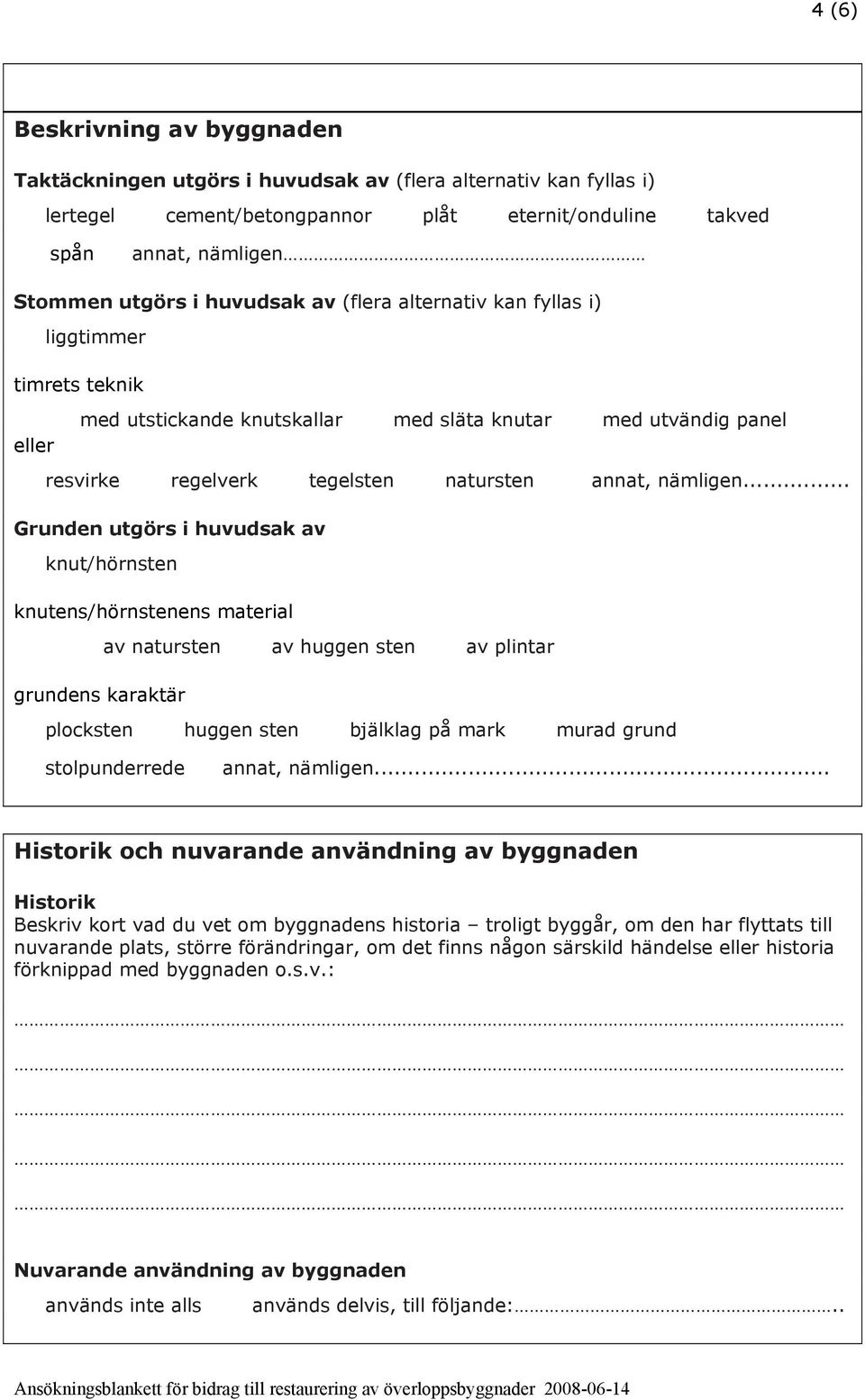 .. Grunden utgörs i huvudsak av knut/hörnsten knutens/hörnstenens material av natursten av huggen sten av plintar grundens karaktär plocksten huggen sten bjälklag på mark murad grund stolpunderrede