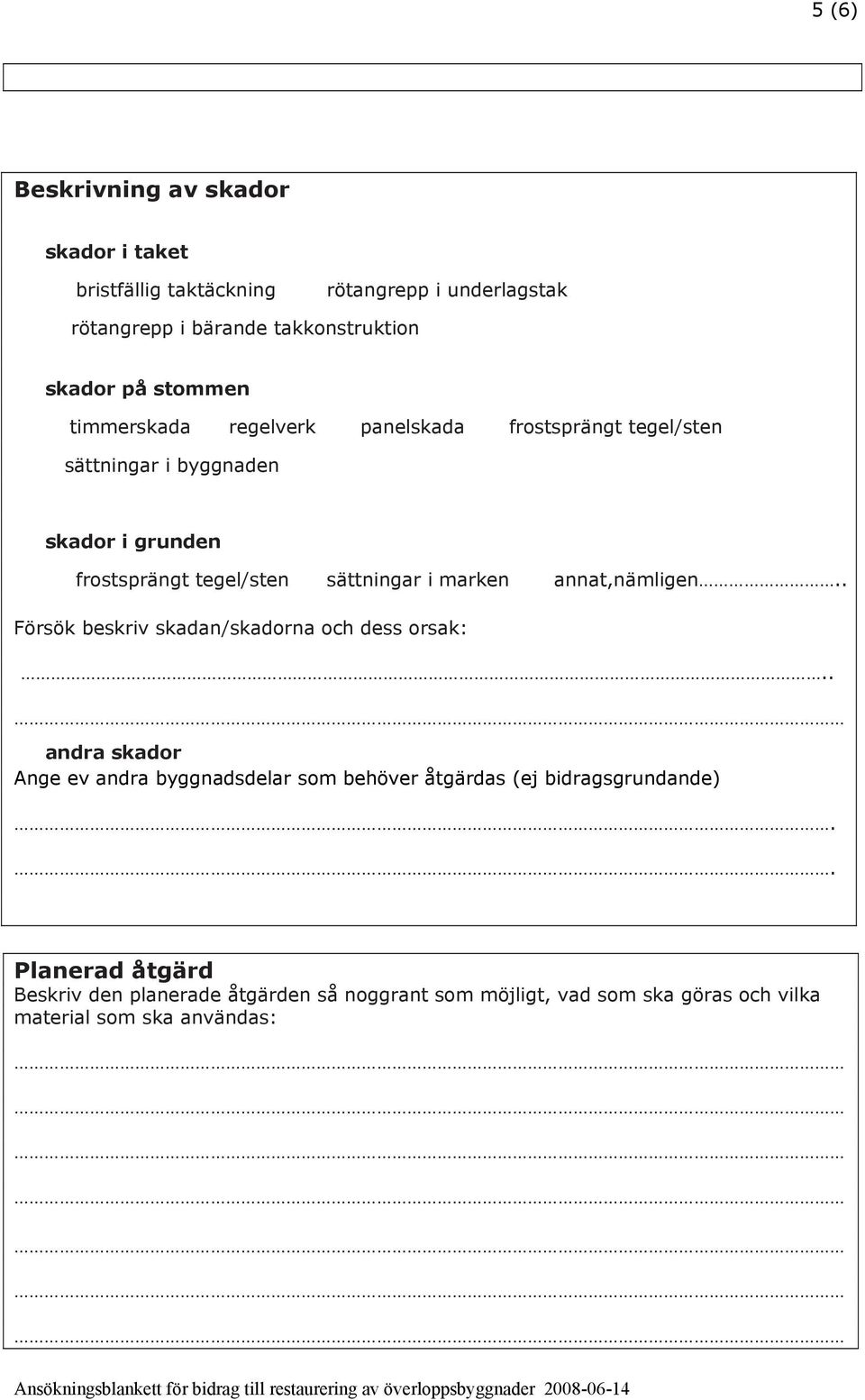 marken annat,nämligen.. Försök beskriv skadan/skadorna och dess orsak:.