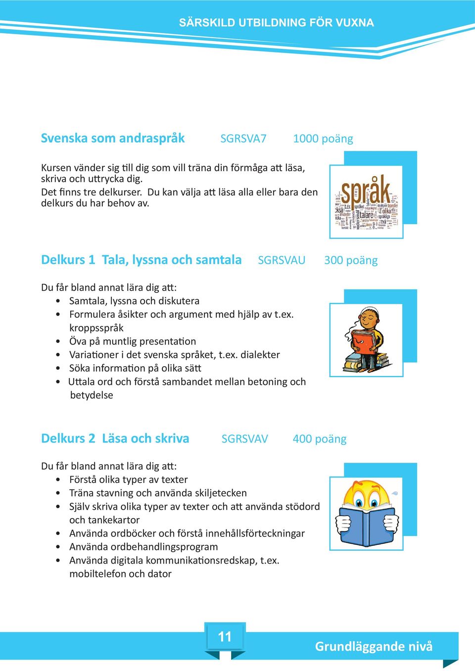 Delkurs 1 Tala, lyssna och samtala SGRSVAU 300 poäng Du får bland annat lära dig a : Samtala, lyssna och diskutera Formulera åsikter och argument med hjälp av t.ex.